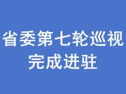 44所省属本科高校，省委第七轮巡视完成进驻