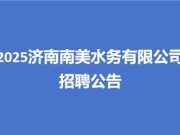 2025济南南美水务有限公司招聘公告