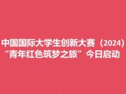 扎根中国大地 创新筑梦青春——中国国际大学生创新大赛（2024）“青年红色筑梦之旅”今日启动