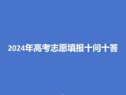 2024年高考志愿填报十问十答