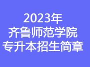 2023年齐鲁师范学院专升本招生简章