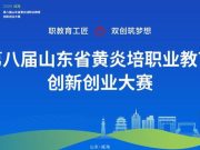 第八届山东省黄炎培职业教育创新创业大赛举办